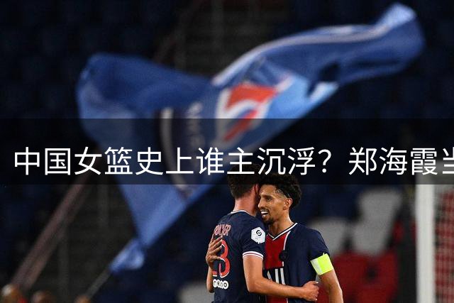 中国女篮史上谁主沉浮？郑海霞当之无愧的传奇地位
