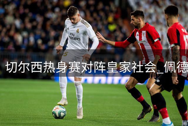 切尔西热身赛对阵皇家社会 佩德罗率三将担纲首发