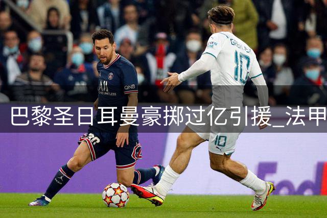 巴黎圣日耳曼豪掷过亿引援 法甲霸主地位再强化