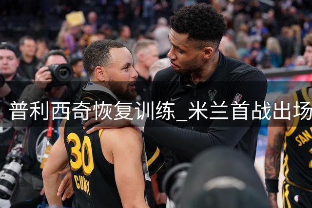 普利西奇恢复训练 米兰首战出场存疑