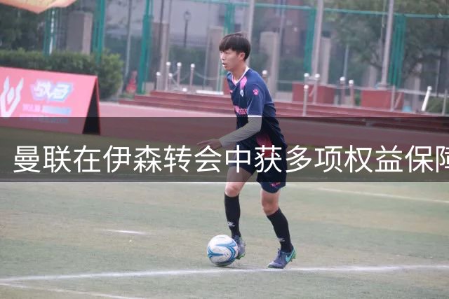 曼联在伊森转会中获多项权益保障