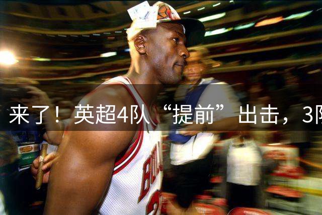 来了！英超4队“提前”出击，3队争夺首个冠军