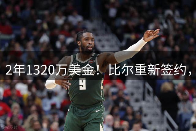 2年1320万美金！比尔重新签约，快船酝酿大交易
