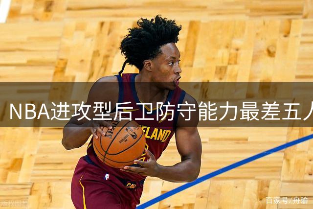 NBA进攻型后卫防守能力最差五人盘点